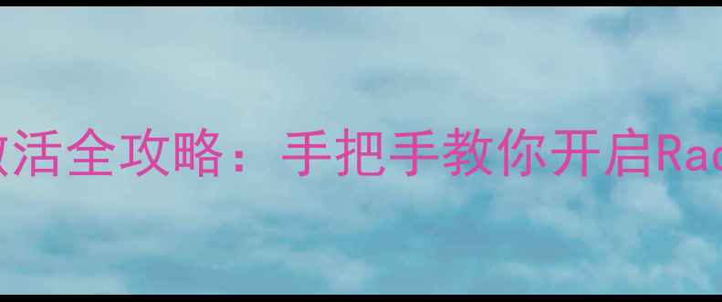 AMD显卡独显激活全攻略手把手教你开启Radeon性能引擎