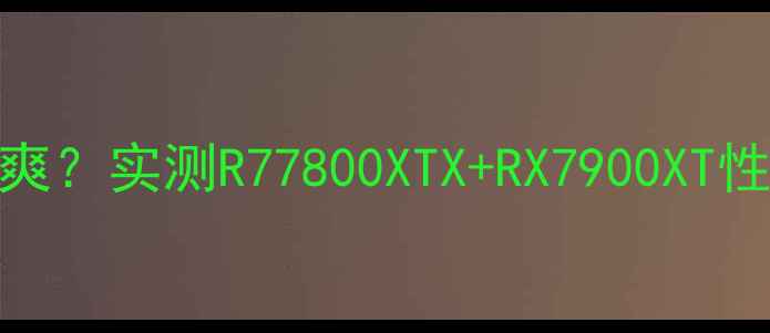 图片 AMD显卡玩守望先锋有多爽？实测R77800XTX+RX7900XT性能炸裂性能党必看攻略1