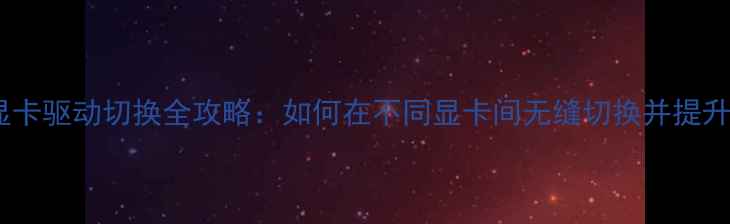 图片 AMD显卡驱动切换全攻略：如何在不同显卡间无缝切换并提升性能