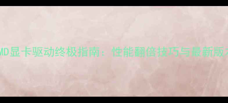 图片 AMD显卡驱动终极指南：性能翻倍技巧与最新版本
