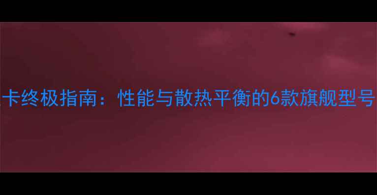 图片 AMD水冷显卡终极指南：性能与散热平衡的6款旗舰型号深度测评1