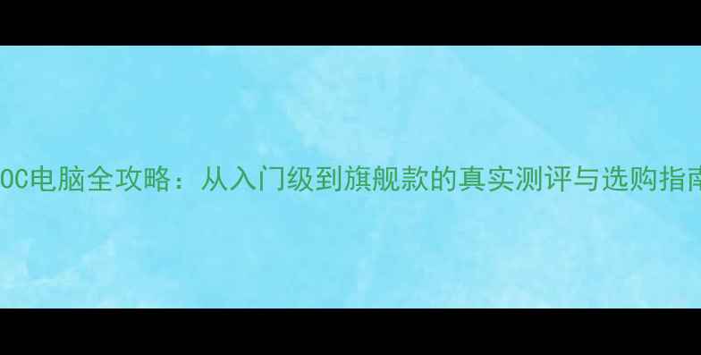 AOC电脑全攻略从入门级到旗舰款的真实测评与选购指南