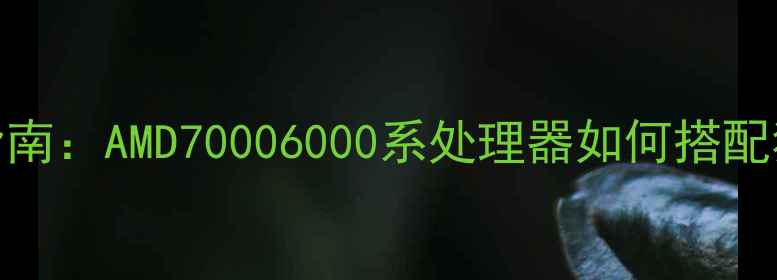 图片 APU交火终极指南：AMD70006000系处理器如何搭配独显性能翻倍1