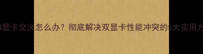 图片 APU显卡交火怎么办？彻底解决双显卡性能冲突的5大实用方法