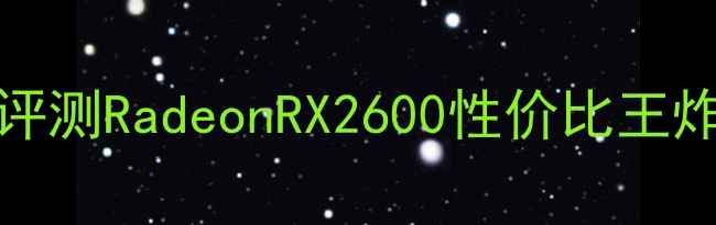 图片 ATI显卡2600深度评测RadeonRX2600性价比王炸？游戏本配置全1