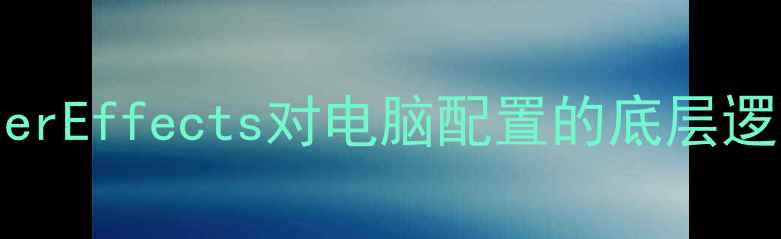 图片 AfterEffects对电脑配置的底层逻辑1