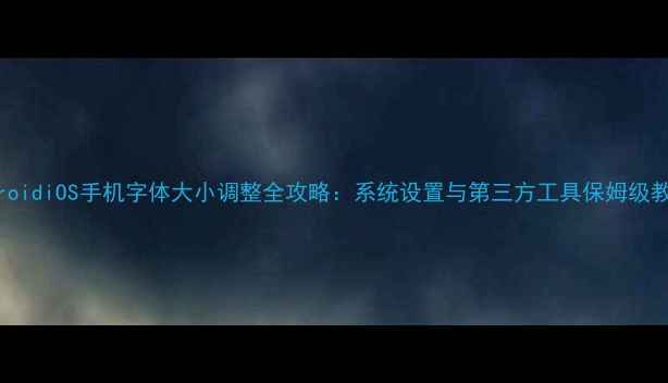 图片 AndroidiOS手机字体大小调整全攻略：系统设置与第三方工具保姆级教程1