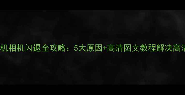 图片 Android手机相机闪退全攻略：5大原因+高清图文教程解决高清拍摄难题