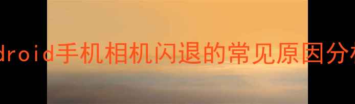 图片 Android手机相机闪退的常见原因分析2