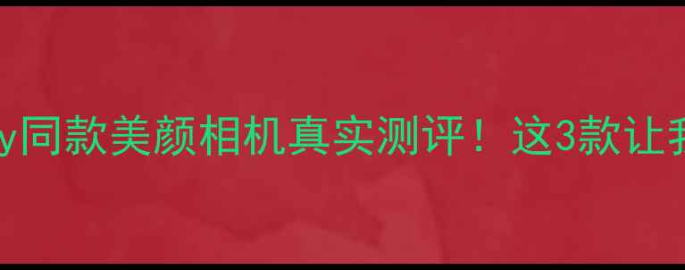 图片 Angelababy同款美颜相机真实测评！这3款让我爱不释手