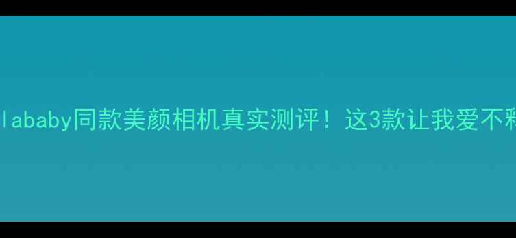 图片 Angelababy同款美颜相机真实测评！这3款让我爱不释手1