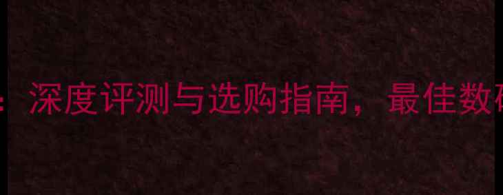图片 B360相机全：深度评测与选购指南，最佳数码相机推荐1
