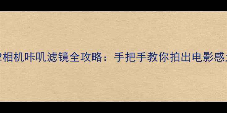 图片 B612相机咔叽滤镜全攻略：手把手教你拍出电影感大片