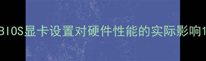 图片 BIOS显卡设置对硬件性能的实际影响1