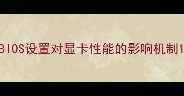 图片 BIOS设置对显卡性能的影响机制1