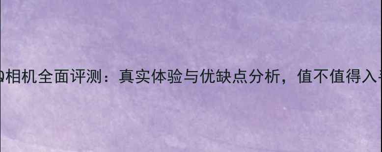 图片 BenQ相机全面评测：真实体验与优缺点分析，值不值得入手？