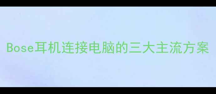 Bose耳机连接电脑的三大主流方案