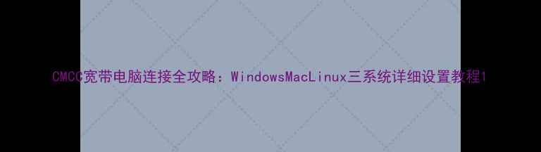 图片 CMCC宽带电脑连接全攻略：WindowsMacLinux三系统详细设置教程1