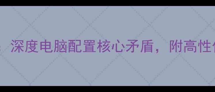 图片 CPUvs显卡：深度电脑配置核心矛盾，附高性价比方案！
