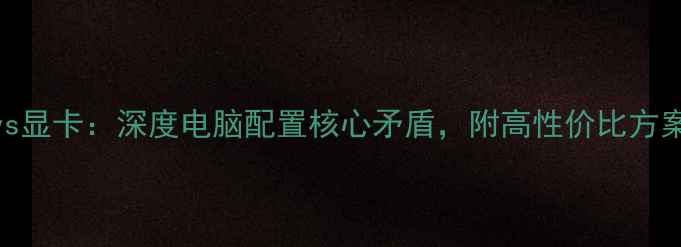 图片 CPUvs显卡：深度电脑配置核心矛盾，附高性价比方案！1
