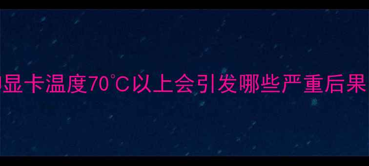 图片 CPU显卡温度70℃以上会引发哪些严重后果？2