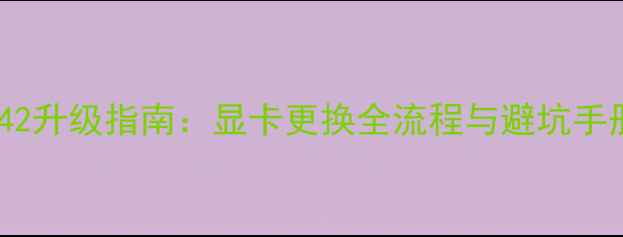 图片 CQ42升级指南：显卡更换全流程与避坑手册1