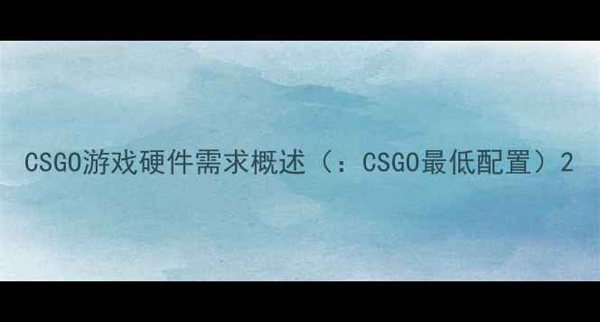 图片 CSGO游戏硬件需求概述（：CSGO最低配置）2