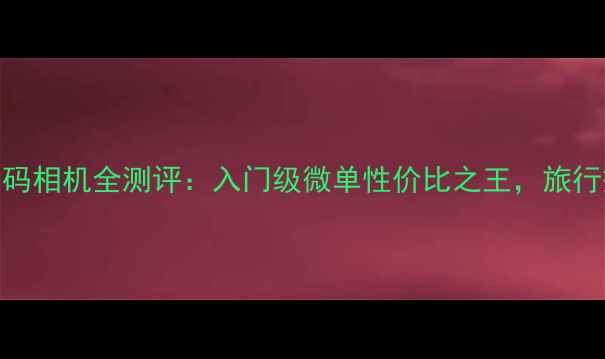 图片 CasioHS系列数码相机全测评：入门级微单性价比之王，旅行摄影必备神器1