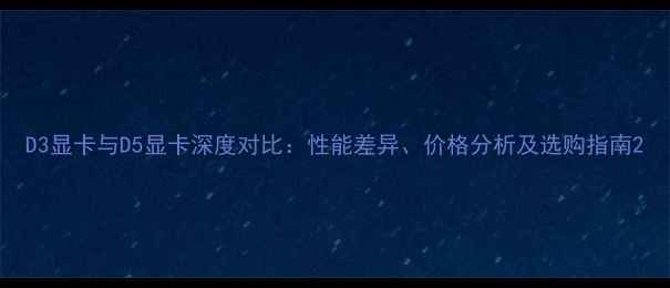 图片 D3显卡与D5显卡深度对比：性能差异、价格分析及选购指南2