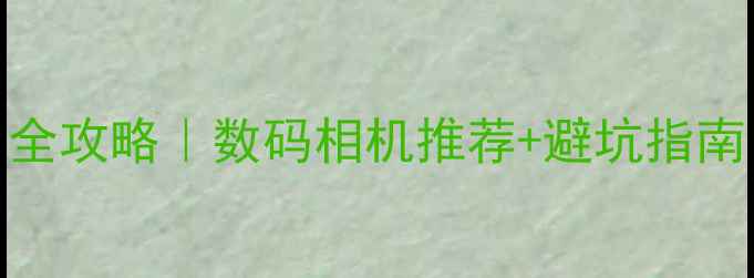 图片 DC相机是什么意思？全攻略｜数码相机推荐+避坑指南（附热门型号清单）