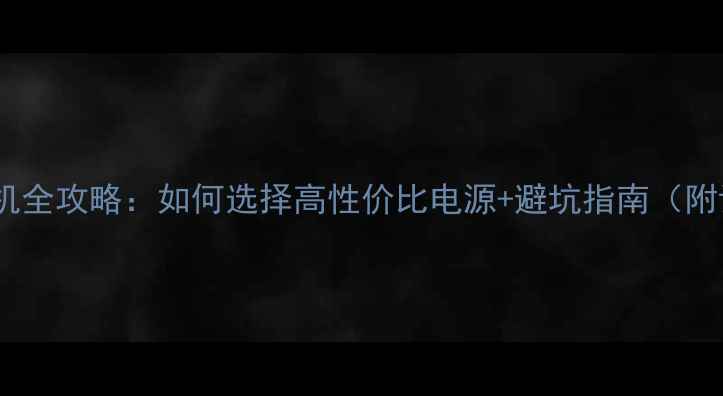 图片 DIY显卡电源装机全攻略：如何选择高性价比电源+避坑指南（附详细参数对比）