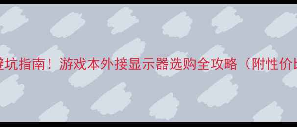 图片 DP接口显卡避坑指南！游戏本外接显示器选购全攻略（附性价比型号清单）