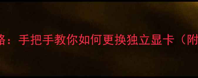 图片 Dell电脑显卡升级全攻略：手把手教你如何更换独立显卡（附详细步骤与避坑指南）2
