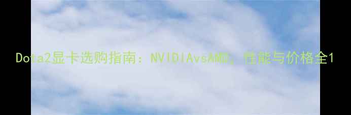 图片 Dota2显卡选购指南：NVIDIAvsAMD，性能与价格全1