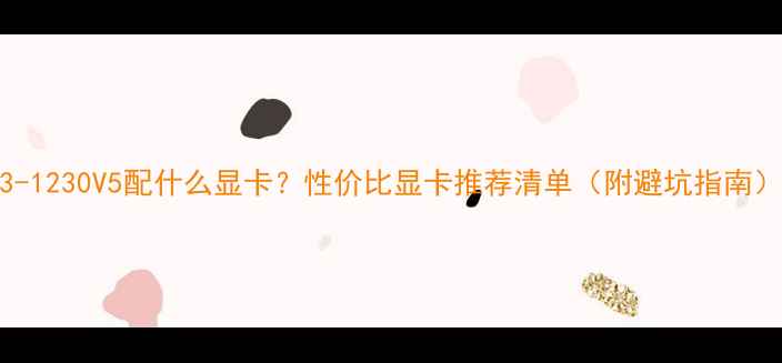 图片 E3-1230V5配什么显卡？性价比显卡推荐清单（附避坑指南）2