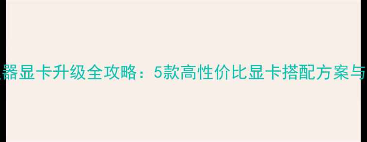 图片 E5200处理器显卡升级全攻略：5款高性价比显卡搭配方案与避坑指南1