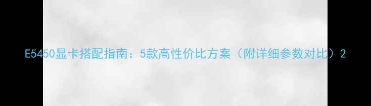 图片 E5450显卡搭配指南：5款高性价比方案（附详细参数对比）2