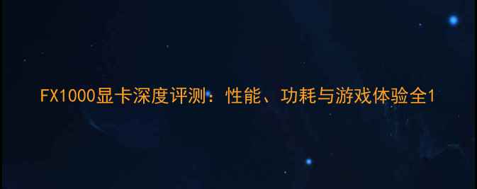图片 FX1000显卡深度评测：性能、功耗与游戏体验全1