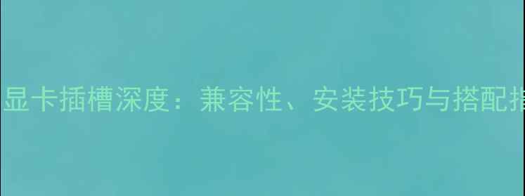 图片 G41显卡插槽深度：兼容性、安装技巧与搭配指南