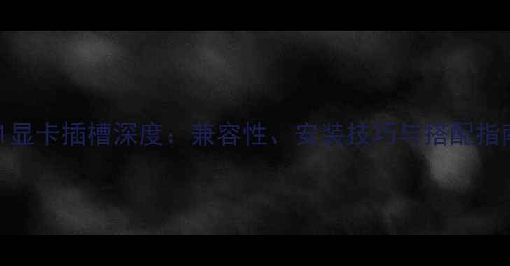 图片 G41显卡插槽深度：兼容性、安装技巧与搭配指南2