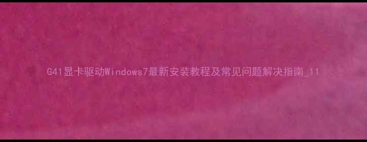 图片 G41显卡驱动Windows7最新安装教程及常见问题解决指南_11
