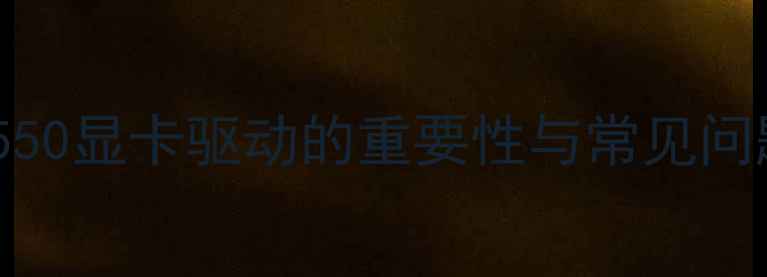 图片 G550显卡驱动的重要性与常见问题