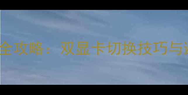 图片 GE62游戏本加装独立显卡全攻略：双显卡切换技巧与避坑指南（附详细教程）1