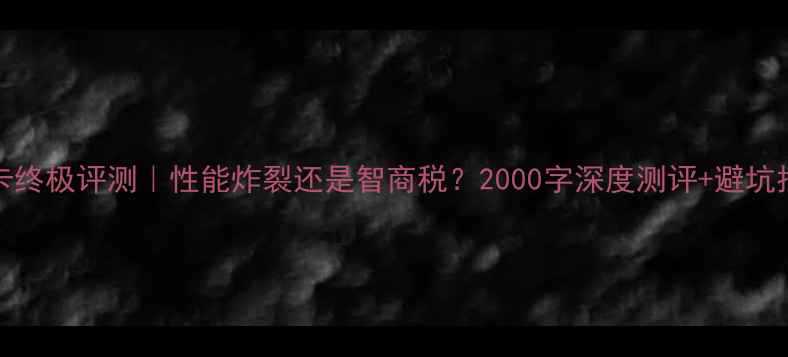 图片 GF250显卡终极评测｜性能炸裂还是智商税？2000字深度测评+避坑指南🔥💥2