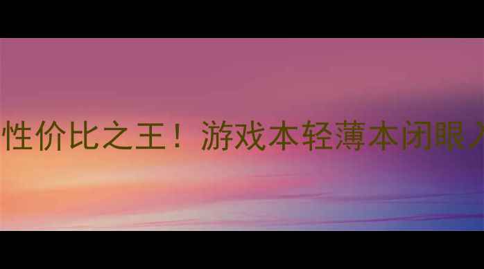 图片 GF7300LE显卡性价比之王！游戏本轻薄本闭眼入指南+性能全