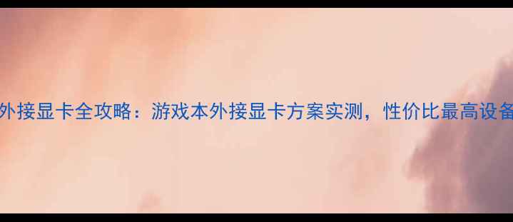 图片 GPDWin外接显卡全攻略：游戏本外接显卡方案实测，性价比最高设备推荐！