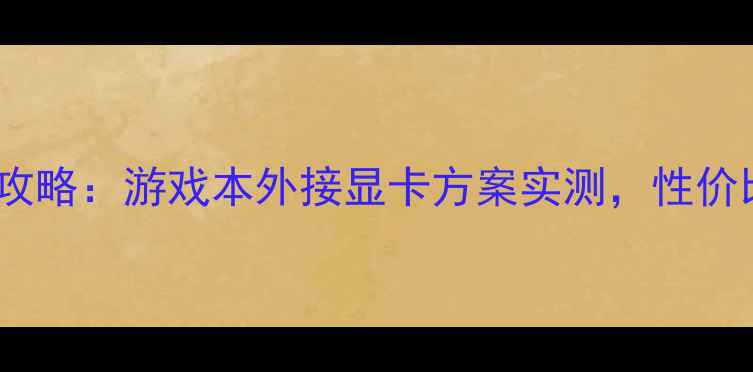 图片 GPDWin外接显卡全攻略：游戏本外接显卡方案实测，性价比最高设备推荐！2