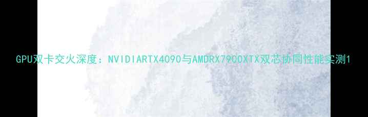 图片 GPU双卡交火深度：NVIDIARTX4090与AMDRX7900XTX双芯协同性能实测1