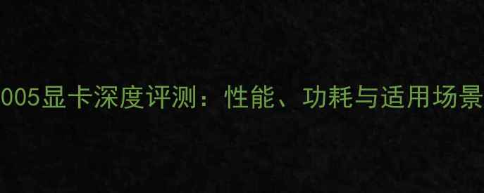 图片 GT1005显卡深度评测：性能、功耗与适用场景全1