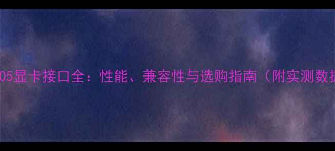 图片 GT205显卡接口全：性能、兼容性与选购指南（附实测数据）